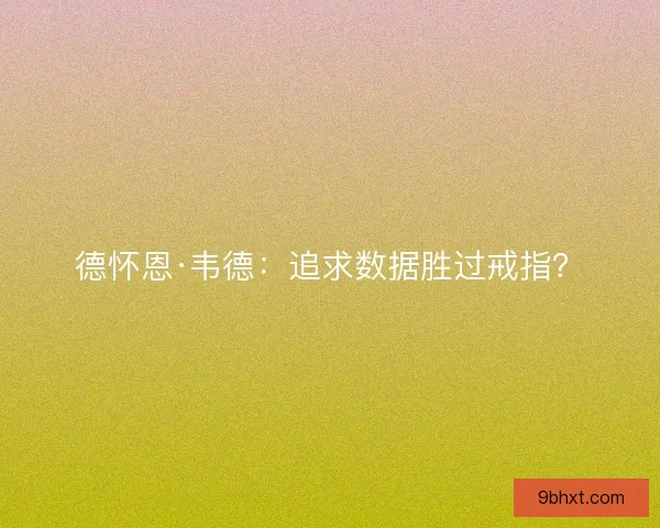 德怀恩·韦德：追求数据胜过戒指？
