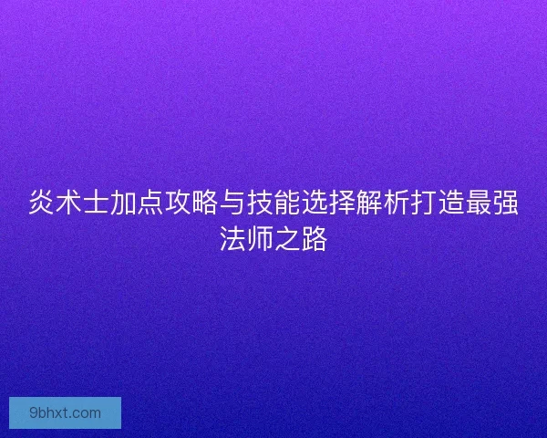 炎术士加点攻略与技能选择解析打造最强法师之路