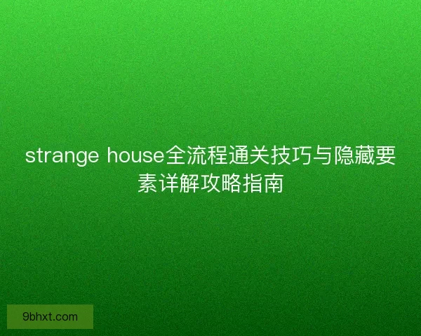 strange house全流程通关技巧与隐藏要素详解攻略指南