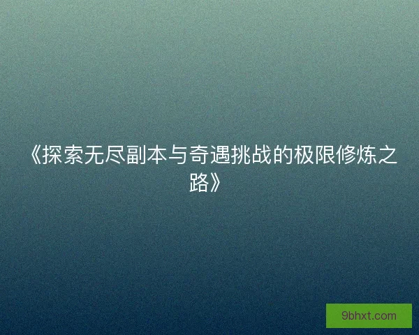 《探索无尽副本与奇遇挑战的极限修炼之路》